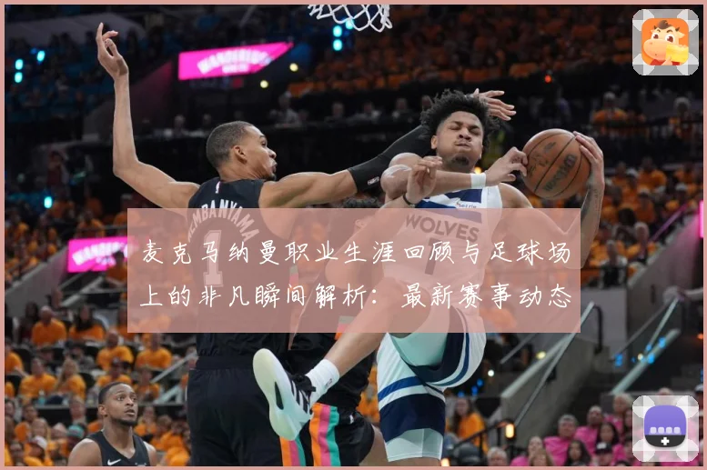 麦克马纳曼职业生涯回顾与足球场上的非凡瞬间解析：最新赛事动态与深度分析