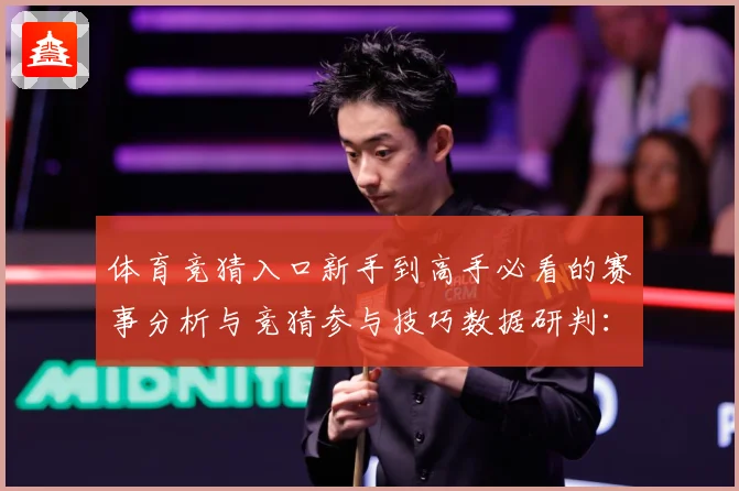 体育竞猜入口新手到高手必看的赛事分析与竞猜参与技巧数据研判：最新赛事动态与深度分析