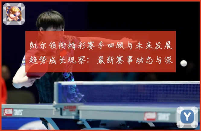 凯尔领衔精彩赛季回顾与未来发展趋势成长观察：最新赛事动态与深度分析