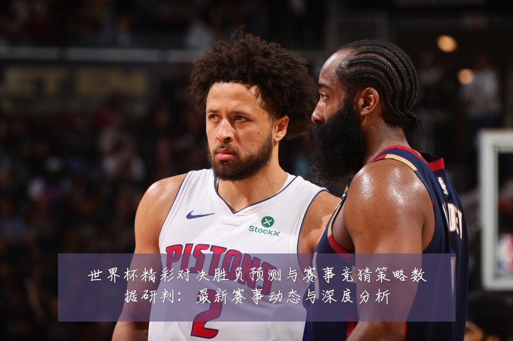 世界杯精彩对决胜负预测与赛事竞猜策略数据研判:最新赛事动态与深度分析