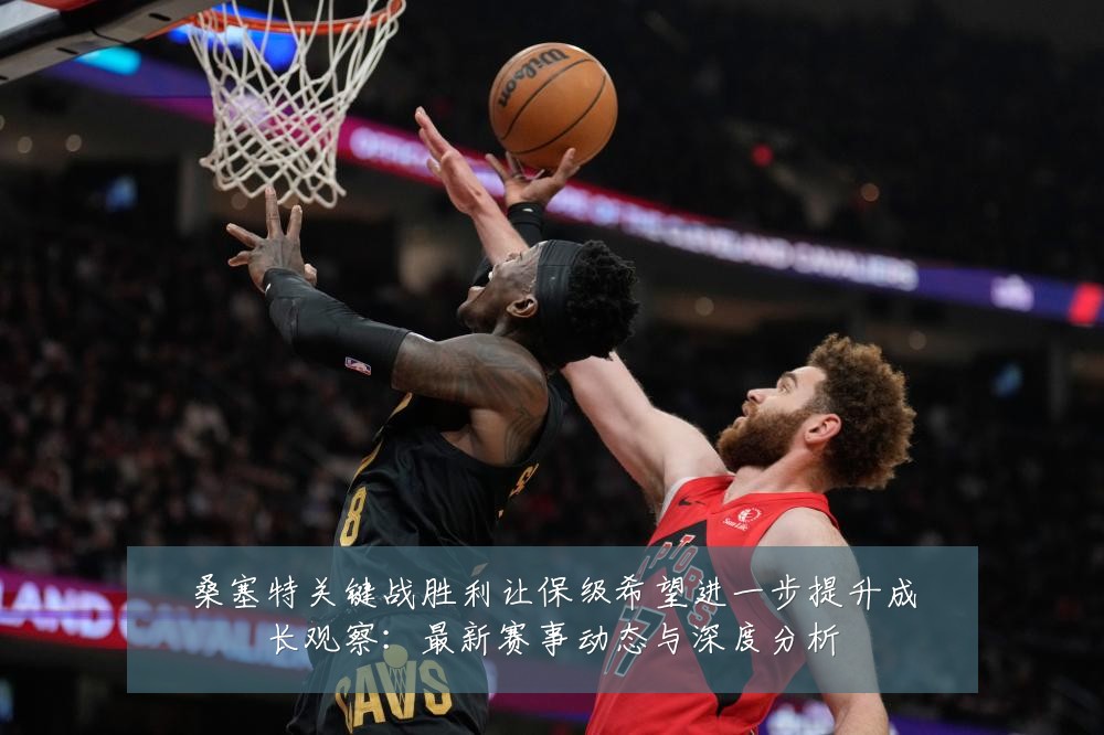 桑塞特关键战胜利让保级希望进一步提升成长观察:最新赛事动态与深度分析