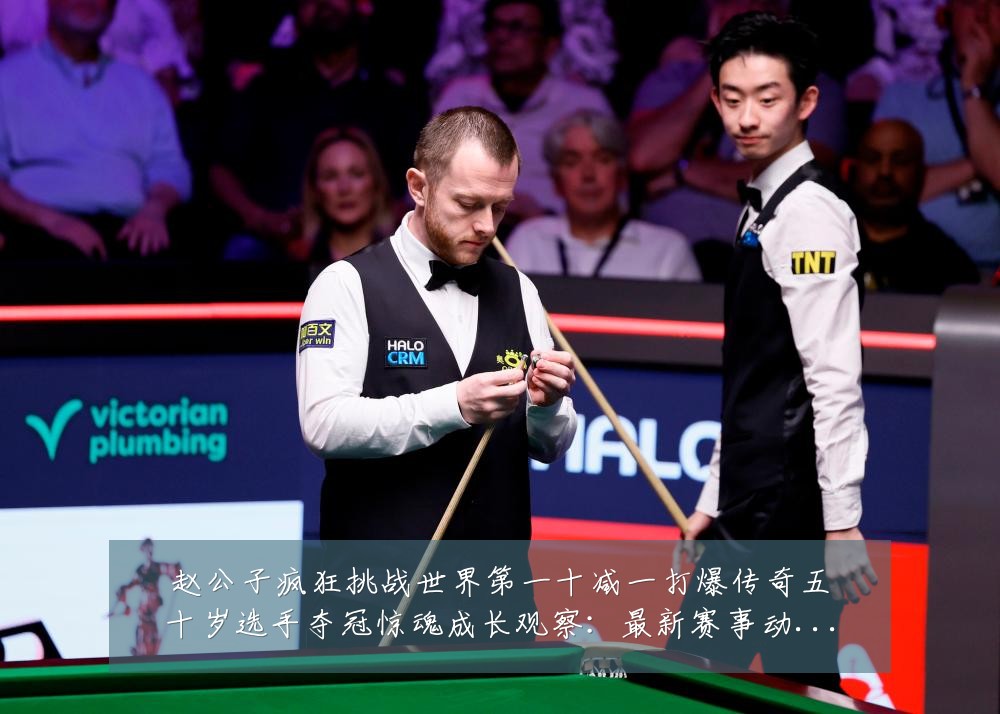 赵公子疯狂挑战世界第一十减一打爆传奇五十岁选手夺冠惊魂成长观察:最新赛事动态与深度分析