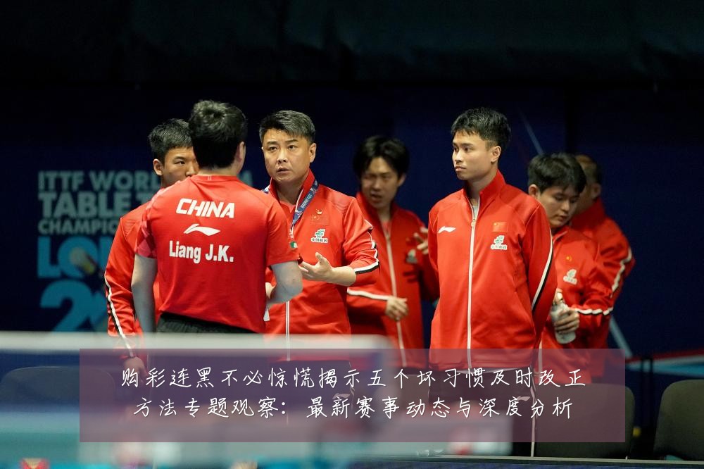 购彩连黑不必惊慌揭示五个坏习惯及时改正方法专题观察:最新赛事动态与深度分析
